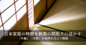 【日本家屋の特徴を新築の間取りに活かす】平屋など「外観」玄関や縁側など「内装」を実例を交えて解説