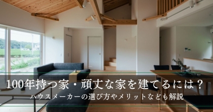 100年持つ家・頑丈な家を建てるには？ハウスメーカーの選び方やメリットなども解説